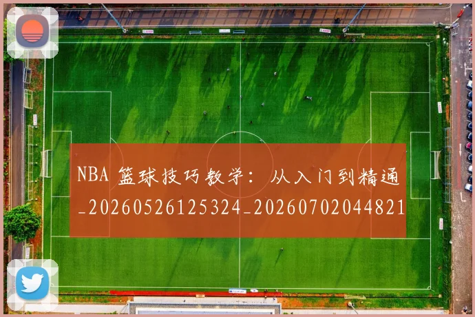 NBA 篮球技巧教学：从入门到精通_20260526125324_20260702044821