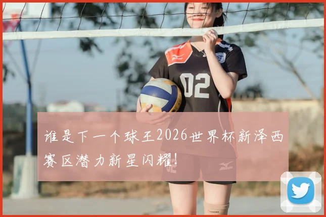 谁是下一个球王2026世界杯新泽西赛区潜力新星闪耀!