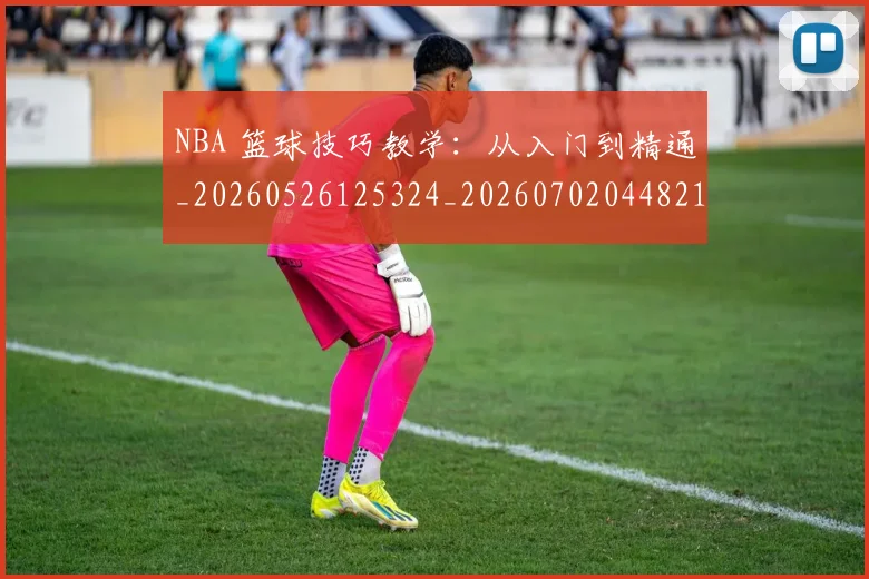 NBA 篮球技巧教学:从入门到精通_20260526125324_20260702044821