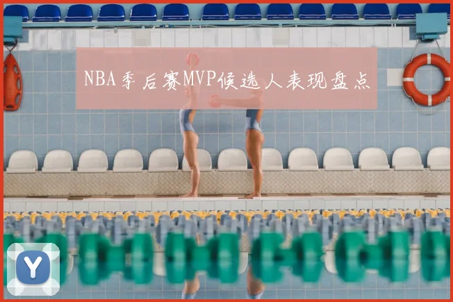 NBA季后赛MVP候选人表现盘点