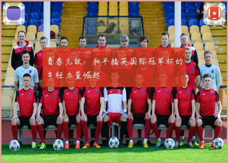 青春无敌,和平精英国际冠军杯的年轻力量崛起