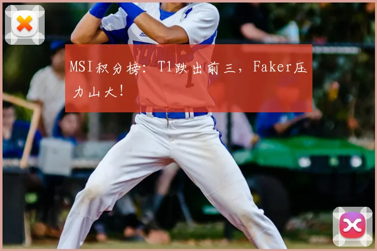 MSI积分榜：T1跌出前三，Faker压力山大！