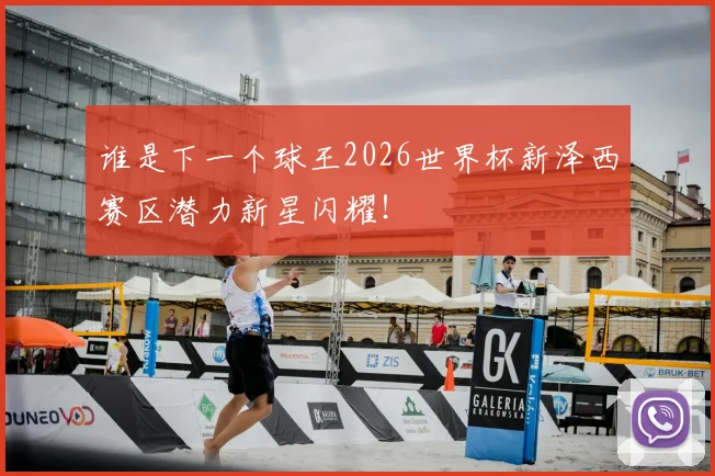 谁是下一个球王2026世界杯新泽西赛区潜力新星闪耀!