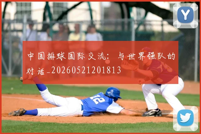 中国排球国际交流:与世界强队的对话_20260521201813