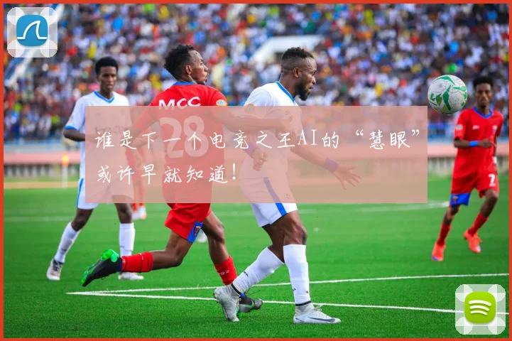 谁是下一个电竞之王AI的“慧眼”或许早就知道!