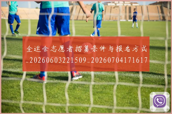 全运会志愿者招募条件与报名方式_20260603221509_20260704171617