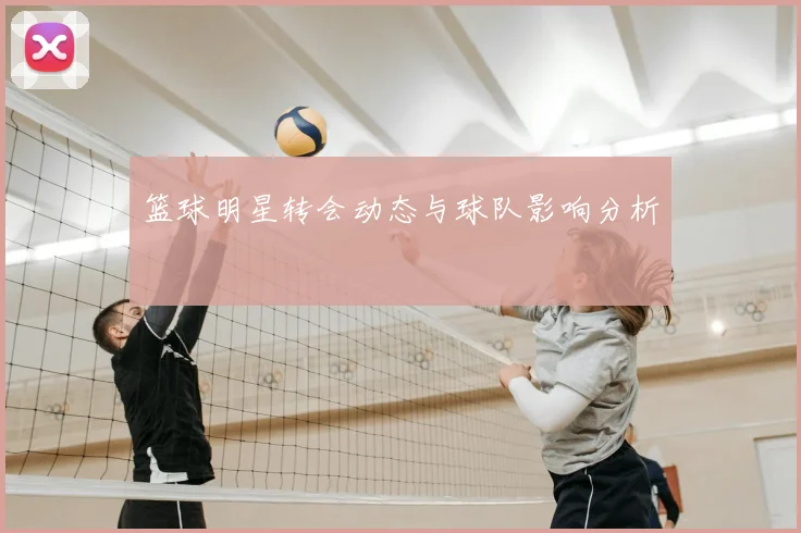 篮球明星转会动态与球队影响分析