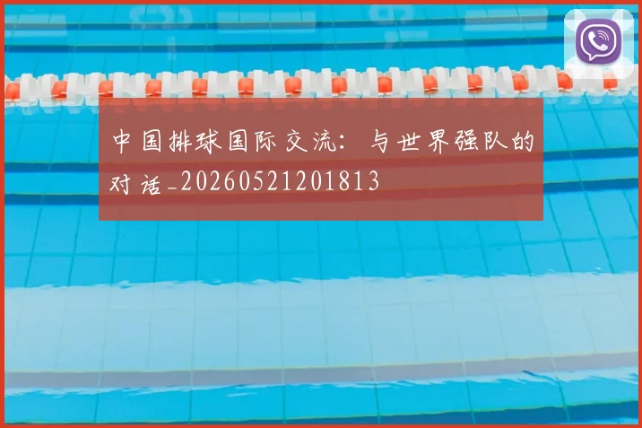 中国排球国际交流:与世界强队的对话_20260521201813