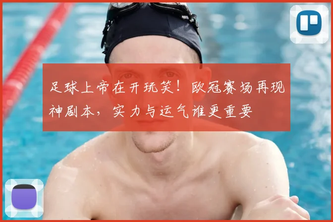 足球上帝在开玩笑！欧冠赛场再现神剧本，实力与运气谁更重要