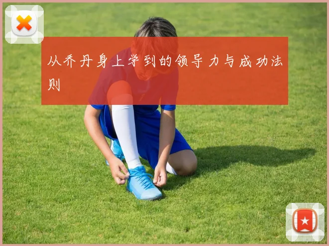 从乔丹身上学到的领导力与成功法则