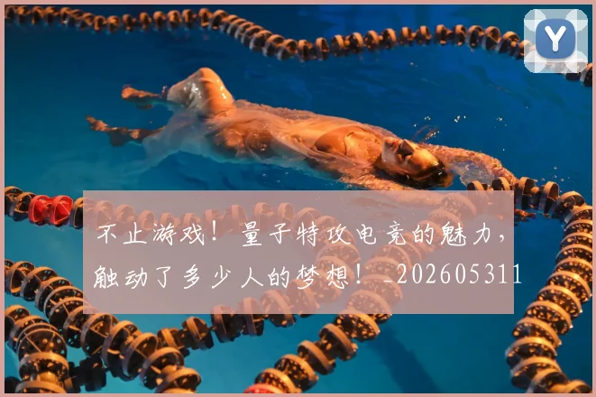 不止游戏!量子特攻电竞的魅力,触动了多少人的梦想!_20260531151350
