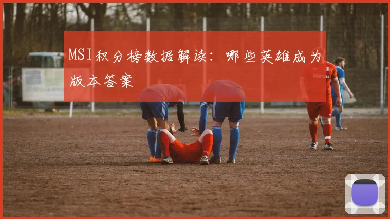 MSI积分榜数据解读：哪些英雄成为版本答案