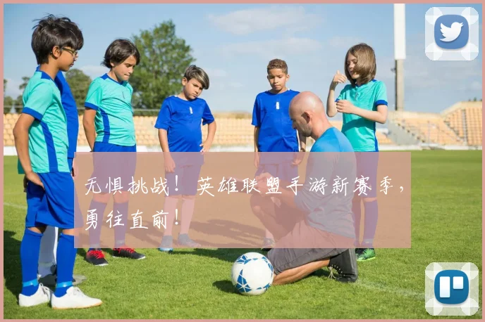 无惧挑战！英雄联盟手游新赛季，勇往直前！