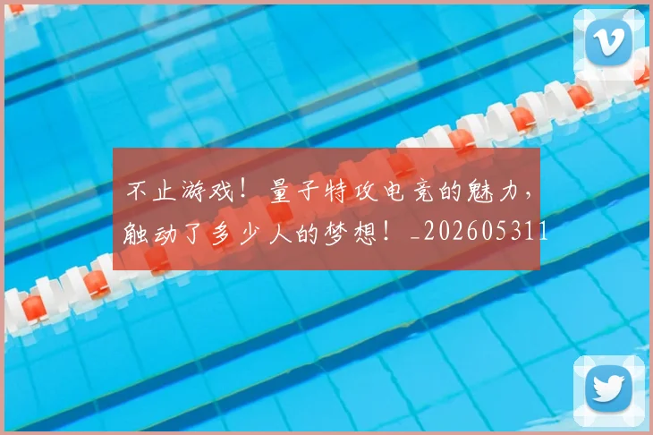 不止游戏！量子特攻电竞的魅力，触动了多少人的梦想！_20260531151350