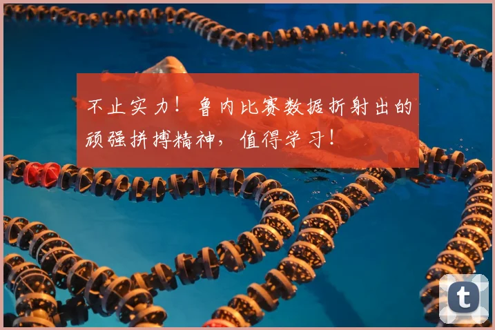 不止实力！鲁内比赛数据折射出的顽强拼搏精神，值得学习！