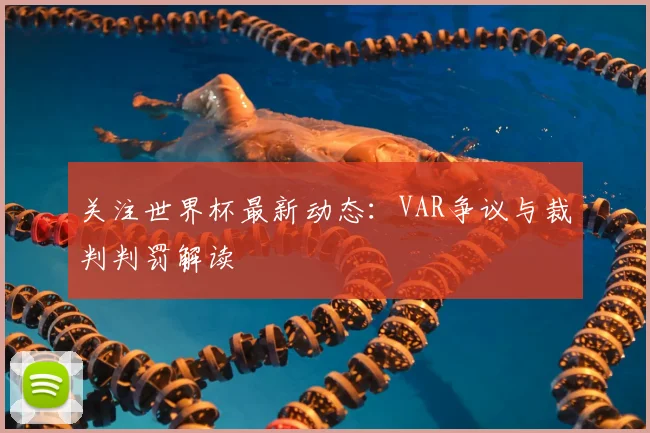关注世界杯最新动态:VAR争议与裁判判罚解读