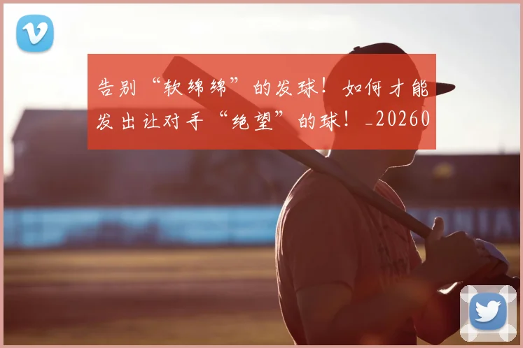告别“软绵绵”的发球！如何才能发出让对手“绝望”的球！_20260704175351