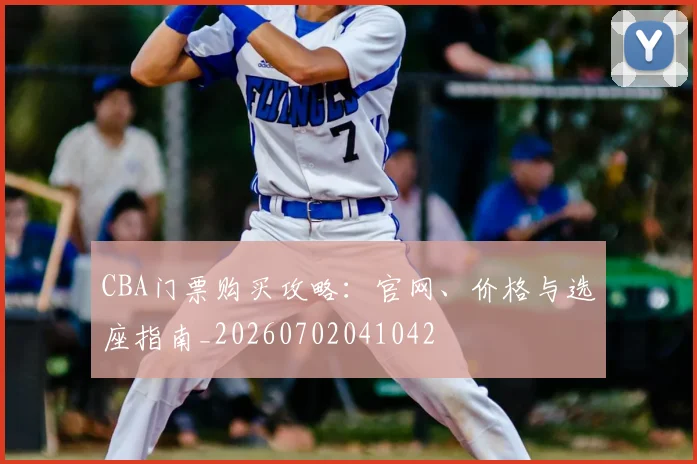 CBA门票购买攻略:官网、价格与选座指南_20260702041042
