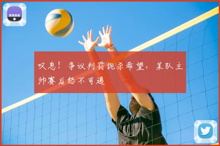 叹息！争议判罚扼杀希望，某队主帅赛后怒不可遏