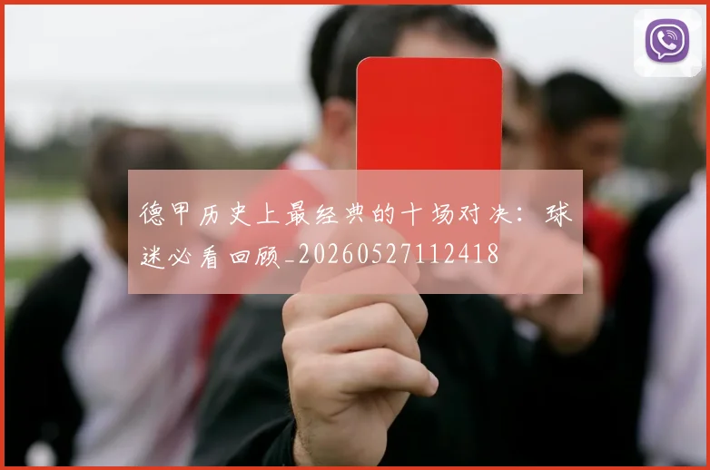 德甲历史上最经典的十场对决:球迷必看回顾_20260527112418