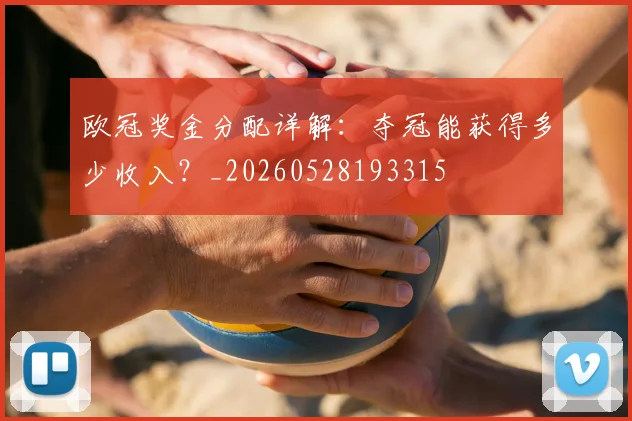 欧冠奖金分配详解：夺冠能获得多少收入？_20260528193315