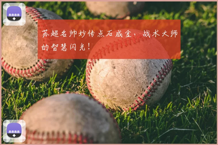 苏超名帅妙传点石成金，战术大师的智慧闪光！