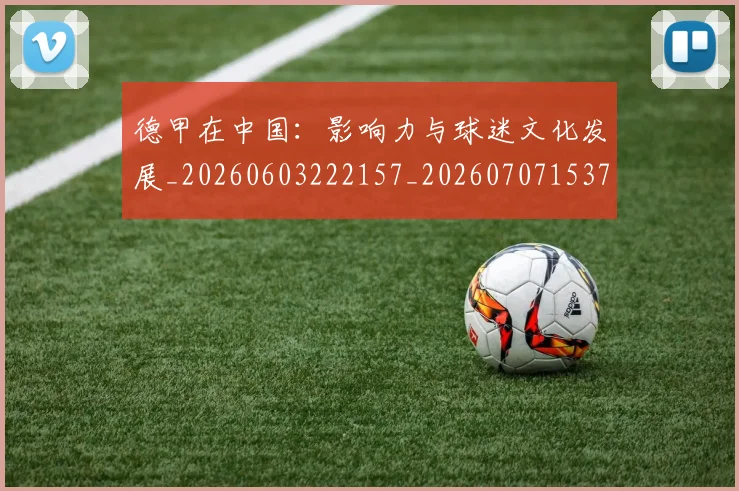 德甲在中国:影响力与球迷文化发展_20260603222157_20260707153734