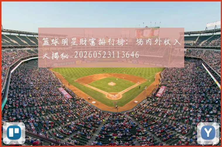 篮球明星财富排行榜：场内外收入大揭秘_20260523113646