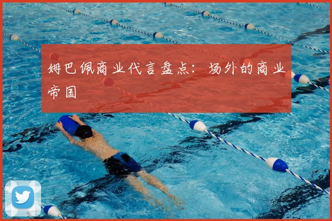 姆巴佩商业代言盘点:场外的商业帝国