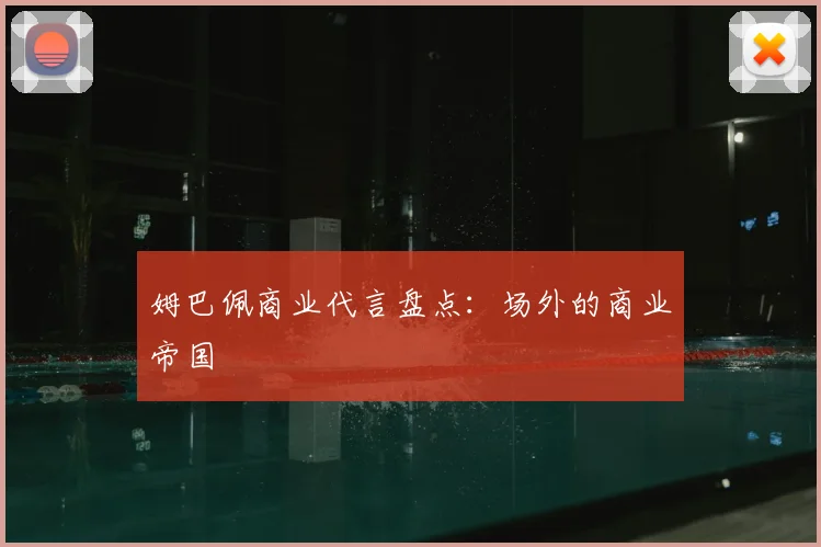 姆巴佩商业代言盘点：场外的商业帝国
