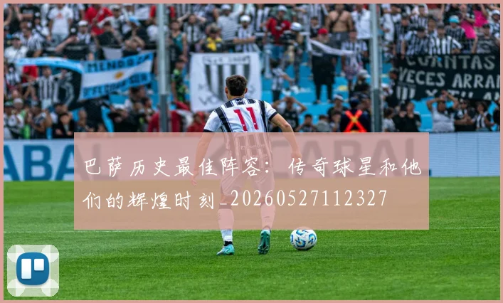 巴萨历史最佳阵容：传奇球星和他们的辉煌时刻_20260527112327