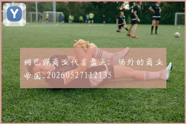 姆巴佩商业代言盘点:场外的商业帝国_20260527112135