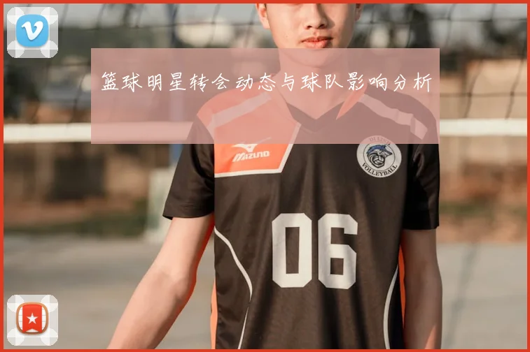 篮球明星转会动态与球队影响分析