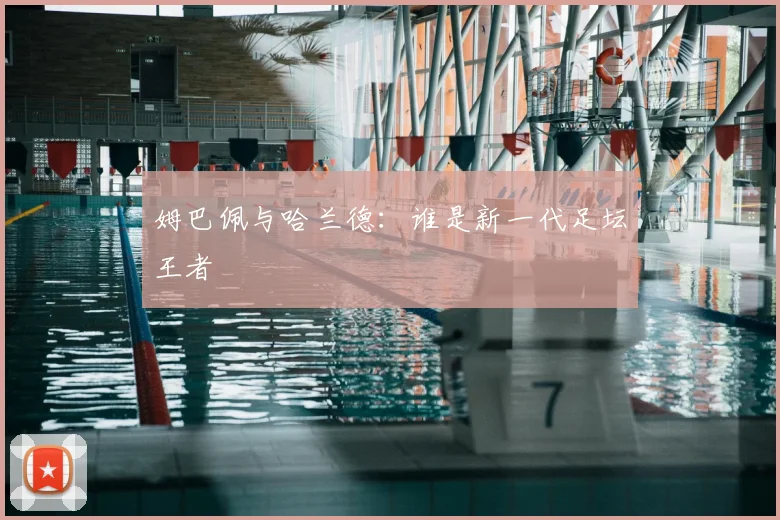 姆巴佩与哈兰德：谁是新一代足坛王者